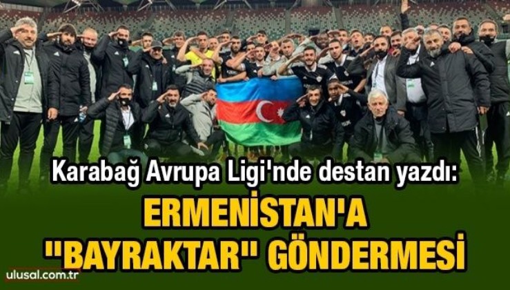 Karabağ Avrupa Ligi'nde destan yazdı: Ermenistan'a "Bayraktar" göndermesi