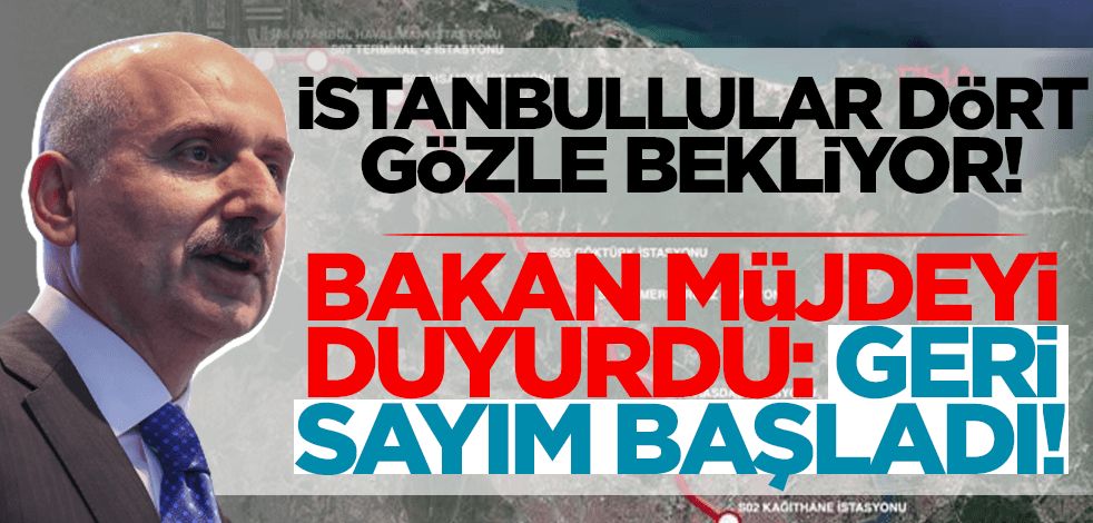 İstanbullular dört gözle bekliyor! Bakan müjdeyi verdi: Geri sayım başladı!