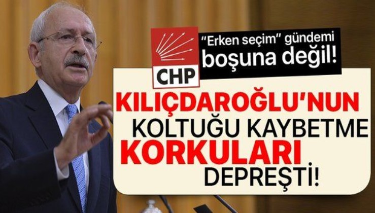 Erken seçim tartışmasının arkasında Kemal Kılıçdaroğlu'nun koltuk kaygısı var!