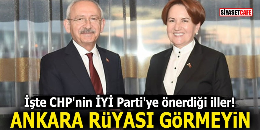 İşte CHP'nin İYİ Parti'ye önerdiği iller! Ankara rüyası görmeyin