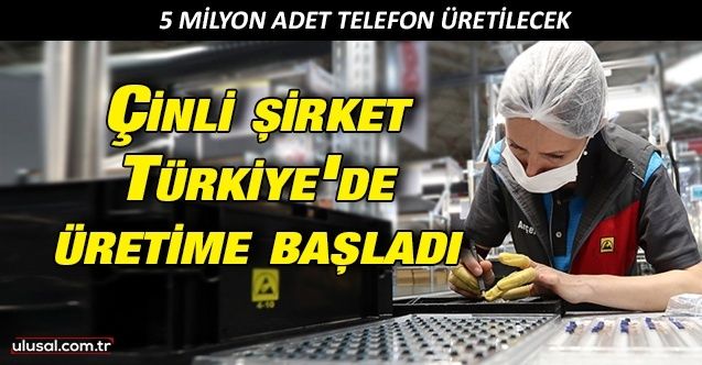 Çinli şirket Türkiye'de üretime başladı: 5 milyon adet telefon üretilecek