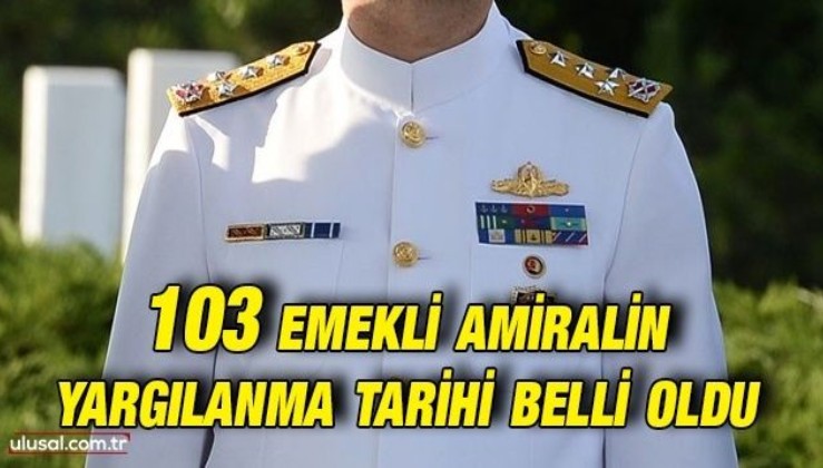 103 emekli amiralin yargılanma tarihi belli oldu