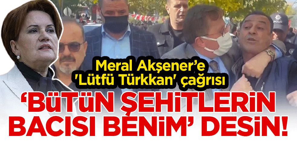 Meral Akşener’e 'Lütfü Türkkan' çağrısı: 'Bütün şehitlerin bacısı benim' desin!