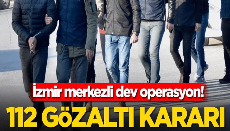 İzmir merkezli dev operasyon! 112 gözaltı kararı
