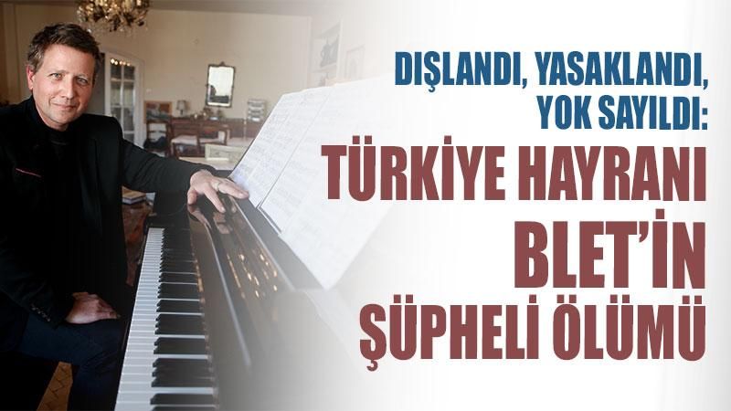 Dışlandı, yasaklandı, yok sayıldı: Türkiye hayranı Blet’in şüpheli ölümü