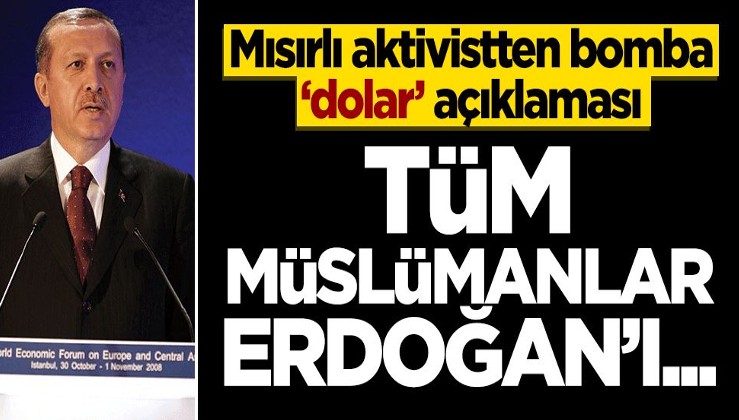 Mısırlı aktivistten bomba ‘dolar’ açıklaması! Tüm Müslümanlar Erdoğan'ı...