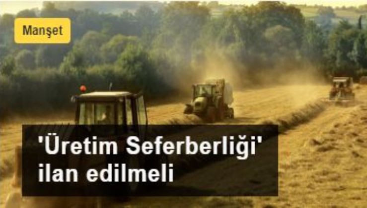 'Tarımsal Üretim Seferberliği' ilan edilmeli