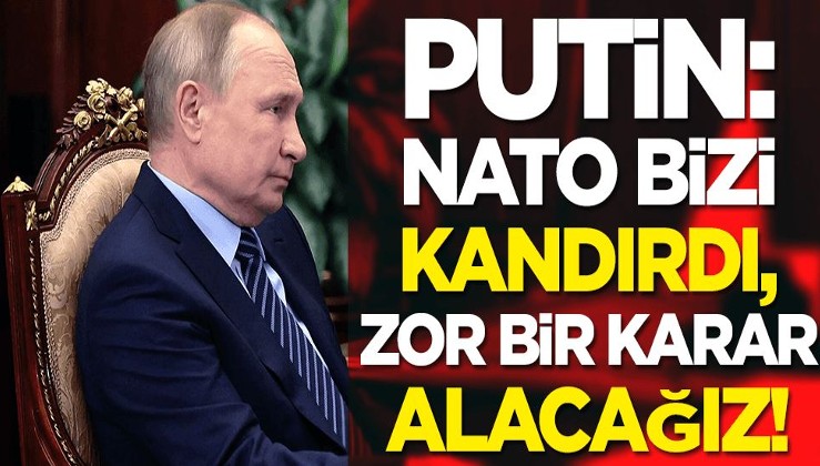 Putin: NATO bizi kandırdı, zor bir karar alacağız!