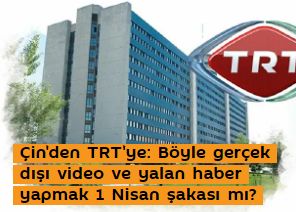 Çin'den TRT'ye: Böyle gerçek dışı video ve yalan haber yapmak 1 Nisan şakası mı?