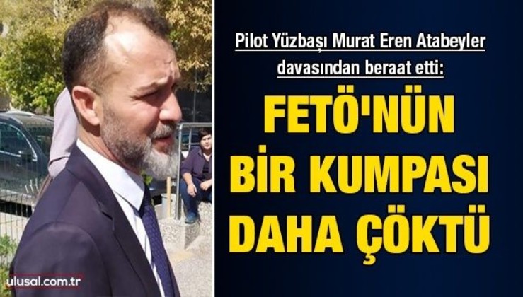 FETÖ'nün bir kumpası daha çöktü: Pilot Yüzbaşı Murat Eren Atabeyler davasından beraat etti