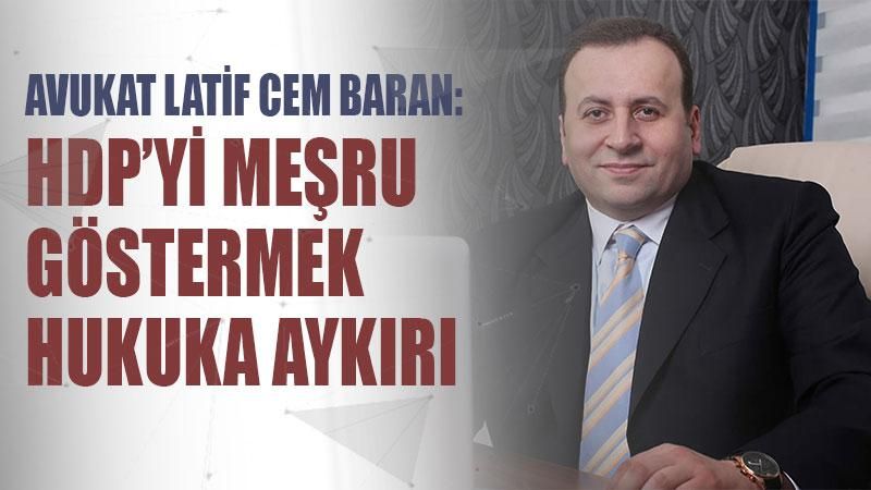 Avukat Latif Cem Baran: HDP’yi meşru göstermek hukuka aykırı