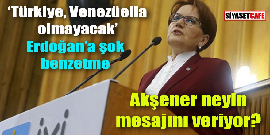 Akşener: Türkiye 28 Şubat darbesini yaşıyor, Türkiye Venezüella olmayacak!