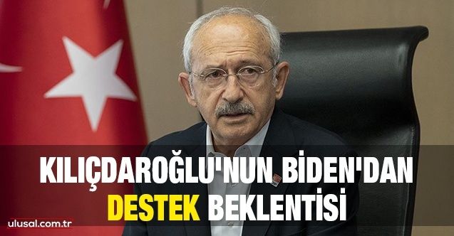 Kılıçdaroğlu'nun Biden'dan destek beklentisi
