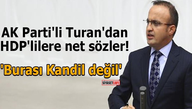 AK Parti'li Turan'dan HDP'lilere net sözler! 'Burası Kandil değil'