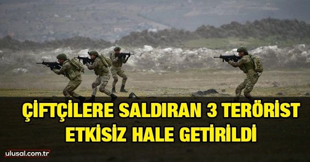 Çiftçilere saldıran PKK/YPG'li 3 terörist etkisiz hale getirildi