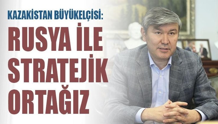 Kazakistan Büyükelçisi: Rusya ile stratejik ortağız