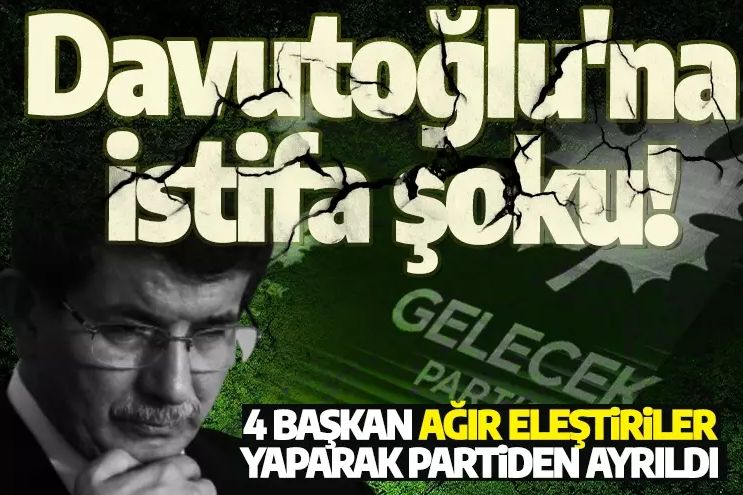 Ahmet Davutoğlu'na istifa şoku! 4 başkan ağır eleştiriler yaparak partiden ayrıldı
