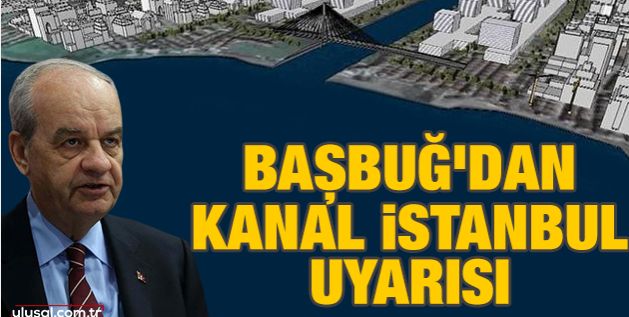 İlker Başbuğ'dan Kanal İstanbul uyarısı