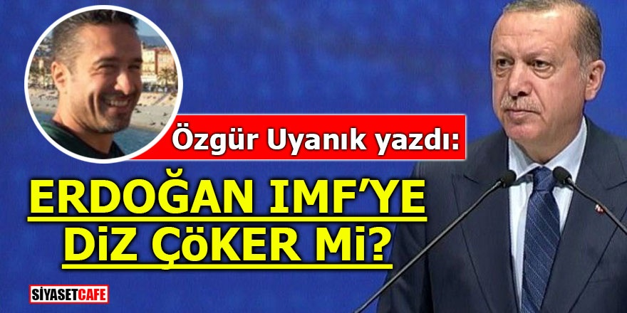 Erdoğan IMF’ye diz çöker mi?