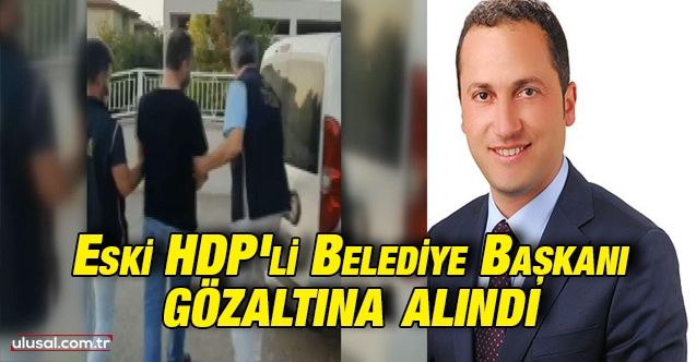 Terör suçlamasıyla aranan HDP'li eski Şırnak Belediye Başkanı Serhat Kadırhan gözaltına alındı