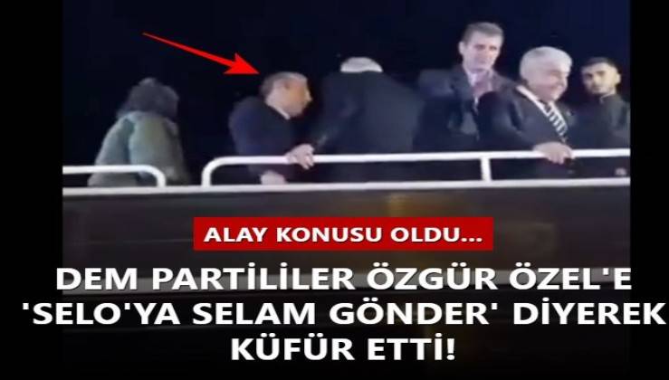 DEM Partililer Özgür Özel'e 'Selo'ya selam gönder' diyerek küfür etti!