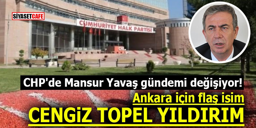 CHP'de Mansur Yavaş gündemi değişiyor! Ankara için flaş isim Cengiz Topel Yıldırım