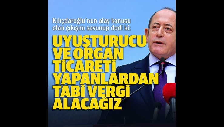 CHP’li Akif Hamzaçebi'den Kılıçdaroğlu’nun ‘uyuşturucu ve organ ticareti yapanlardan vergi alınsın’ sözlerine savunma