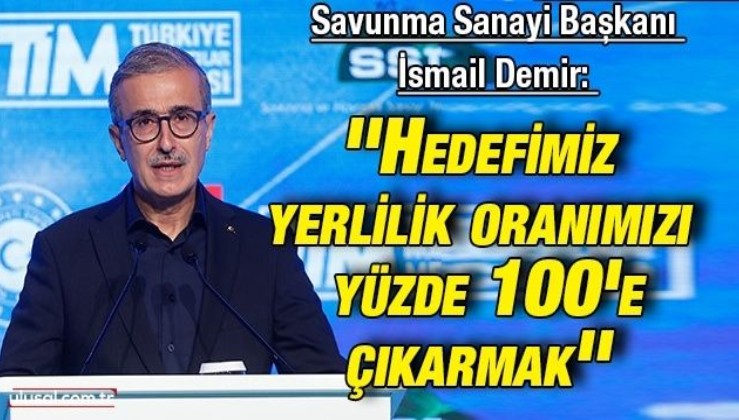 Savunma Sanayi Başkanı İsmail Demir: ''Hedefimiz yerlilik oranımızı stratejik ürünlerde yüzde 100'e çıkarmak''