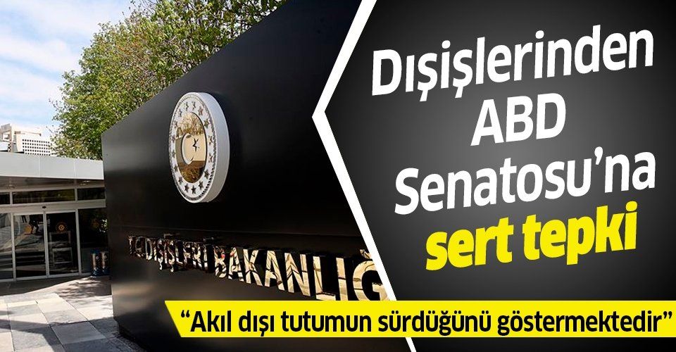 Türkiye'den ABD Senatosu'na sert tepki: Akıl dışı tutumun sürdüğünü göstermektedir.