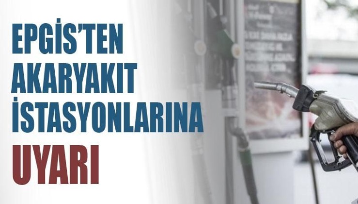 EPGİS'ten akaryakıt istasyonlarına uyarı