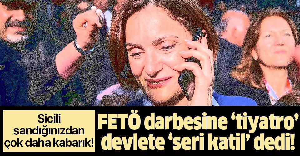 Canan Kaftancıoğlu’nun karanlık sicili: Darbeye "tiyatro", devlete "seri katil" dedi...