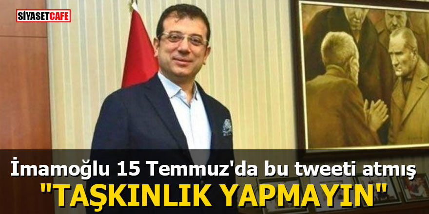Ekrem İmamoğlu 15 Temmuz'da bu tweeti atmış: "Taşkınlık yapmayın"