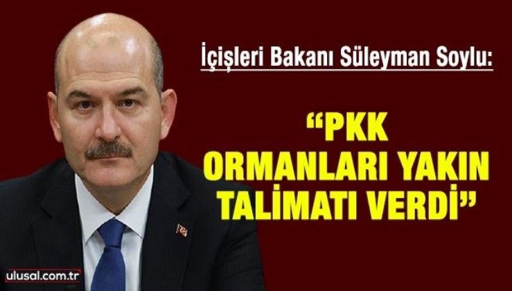 İçişleri Bakanı Süleyman Soylu "PKK 2 yıldır kendi elemanlarına ormanları yakın talimatı verdi"