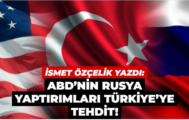 ABD’nin Rusya yaptırımları Türkiye’ye tehdit!