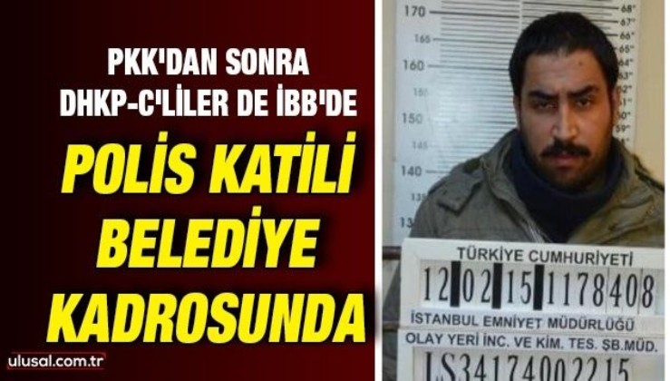 PKK'dan sonra DHKP-C'liler de İBB'de: Polis katili belediye kadrosunda