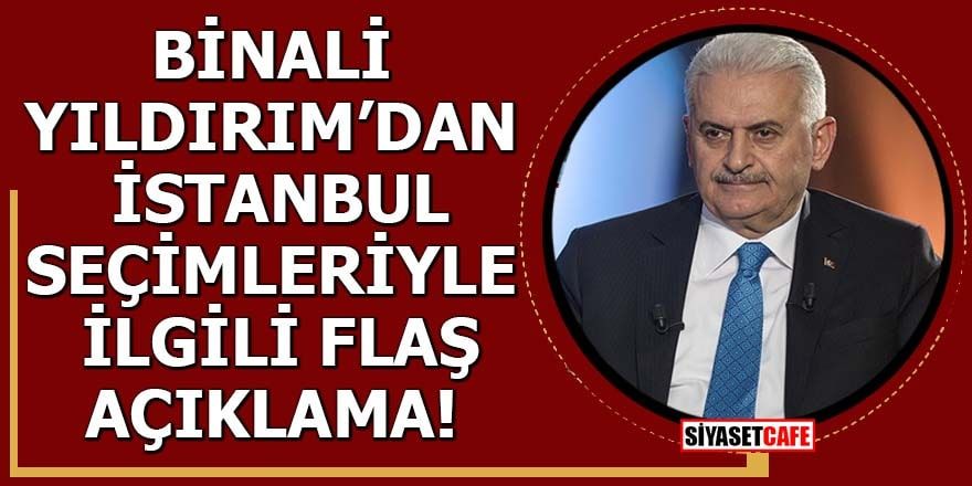 Binali Yıldırım'dan İstanbul seçimleriyle ilgili flaş açıklama!