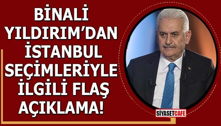 Binali Yıldırım'dan İstanbul seçimleriyle ilgili flaş açıklama!
