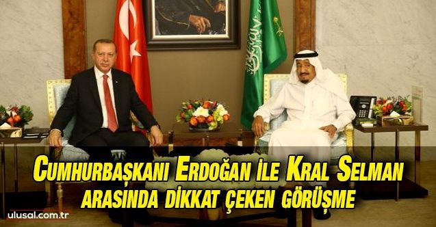 Cumhurbaşkanı Erdoğan ile Kral Selman arasında dikkat çeken görüşme