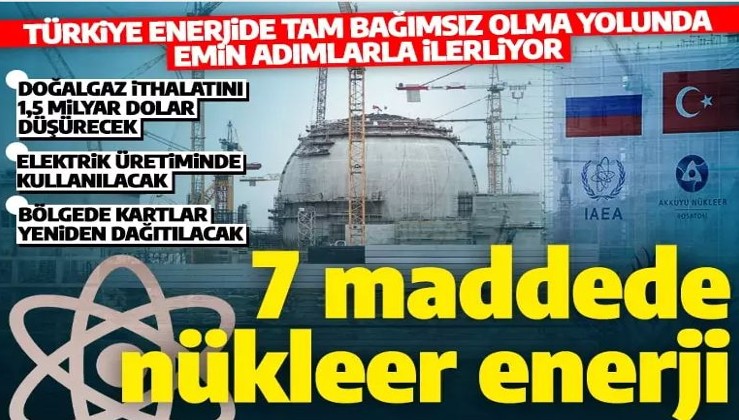 Türkiye'ye ilaç gibi gelecek: 7 maddede nükleer enerji