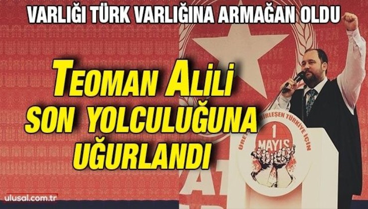Varlığı Türk varlığına armağan oldu: Teoman Alili son yolculuğuna uğurlandı
