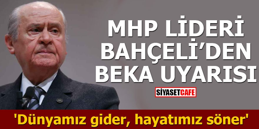 MHP Lideri Bahçeli'den beka uyarısı 'Dünyamız gider, hayatımız söner'