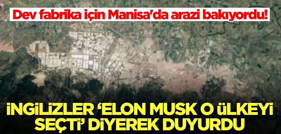 Dev fabrika için Manisa'da arazi bakıyordu! İngilizler 'Elon Musk o ülkeyi seçti' diyerek duyurdu