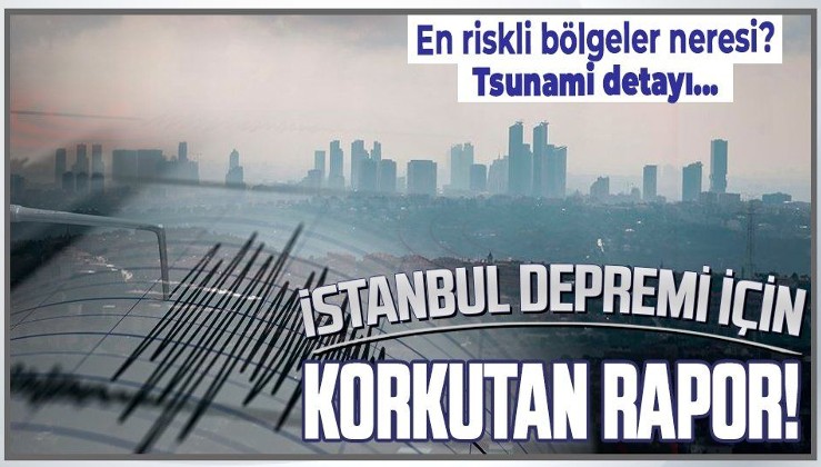 İstanbul'un deprem raporunda çarpıcı ayrıntılar! Tsunami tehlikesi...