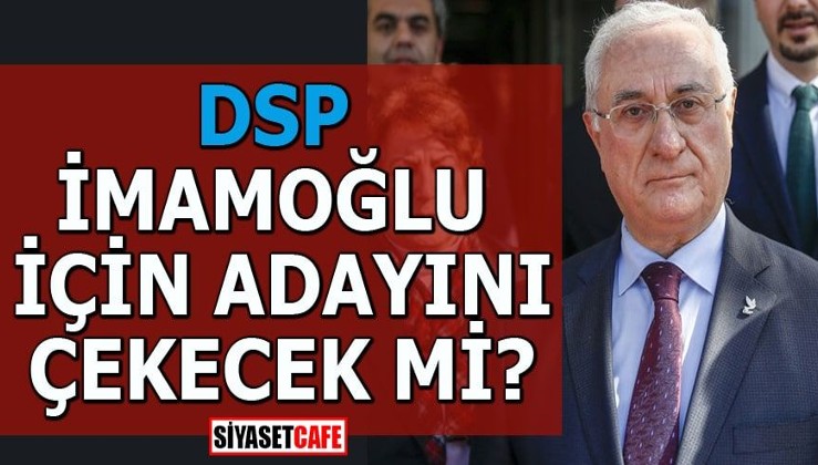 DSP, İmamoğlu için adayını çekecek mi?