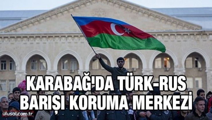 Karabağ'da Türk-Rus Barışı Koruma Merkezi
