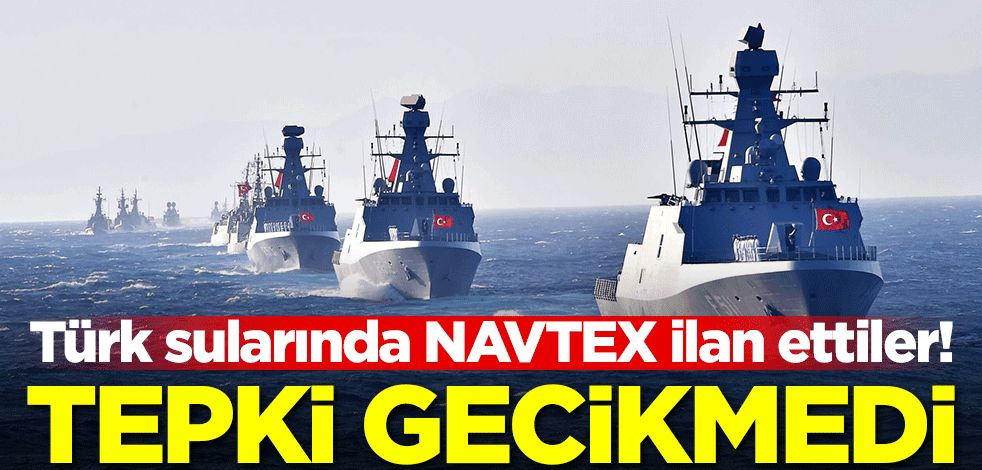 Türk sularında NAVTEX ilan ettiler! Tepki gecikmedi
