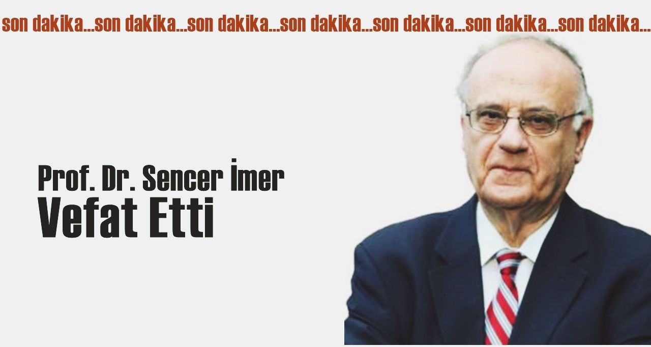 Türk milletinin değeri Prof. Dr. Sencer İmer hayatını kaybetti