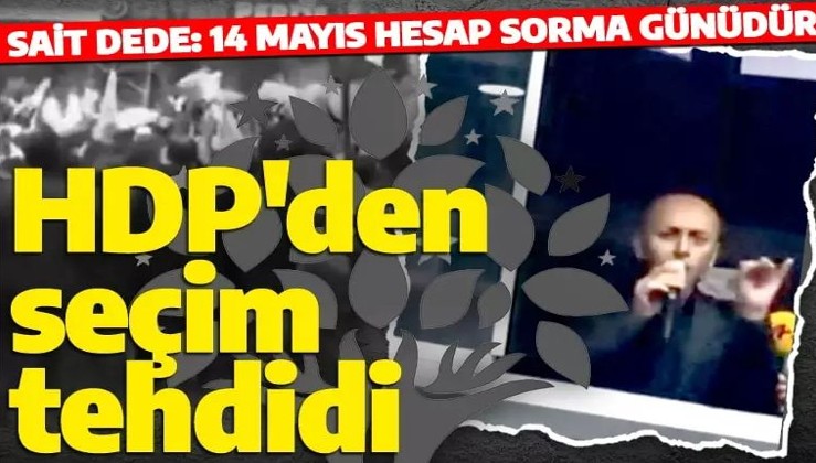 HDP'li Sait Dede'den seçim tehdidi: '14 Mayıs hesap sorma günüdür'