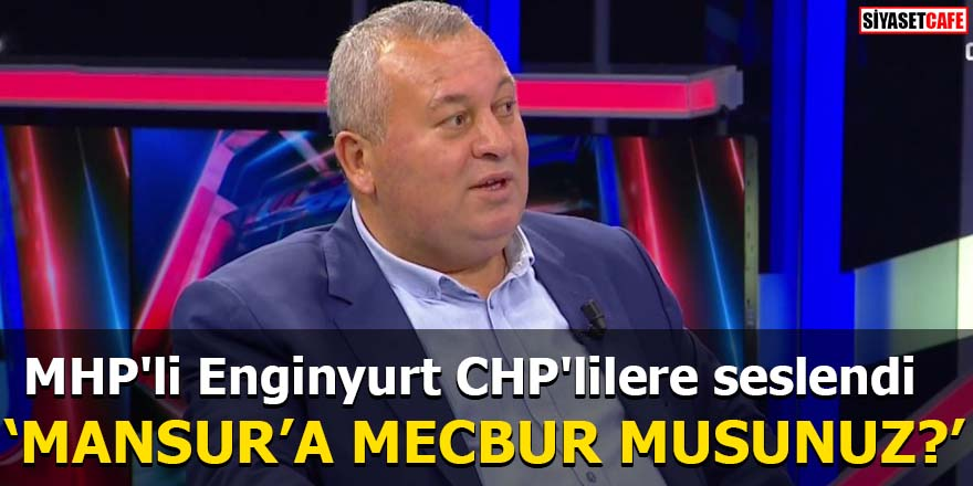 MHP'li Enginyurt CHP'lilere seslendi 'Mansur'a mecbur musunuz?'