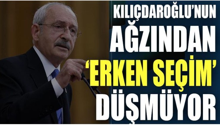 Kılıçdaroğlu'nun ağzından 'erken seçim' düşmüyor
